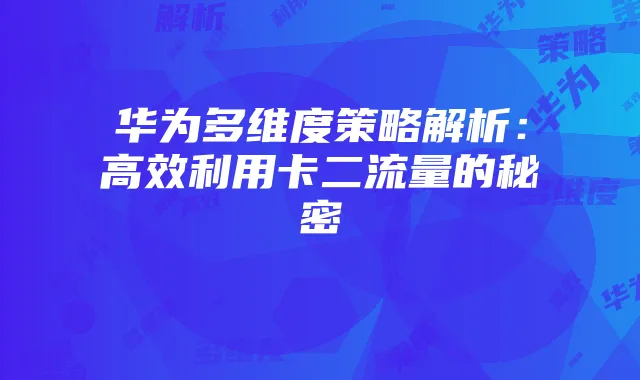 华为多维度策略解析：高效利用卡二流量的秘密