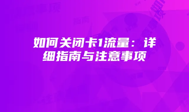 如何关闭卡1流量:详细指南与注意事项
