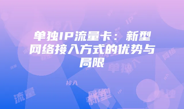 单独IP流量卡:新型网络接入方式的优势与局限
