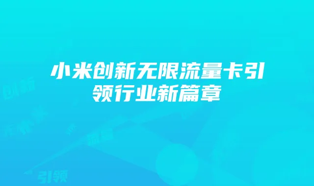 小米创新无限流量卡引领行业新篇章