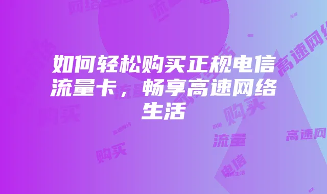 如何轻松购买正规电信流量卡,畅享高速网络生活