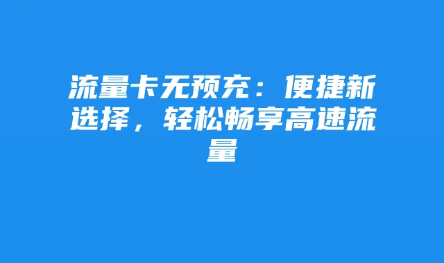 流量卡无预充：便捷新选择，轻松畅享高速流量