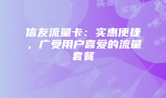 信友流量卡:实惠便捷,广受用户喜爱的流量套餐