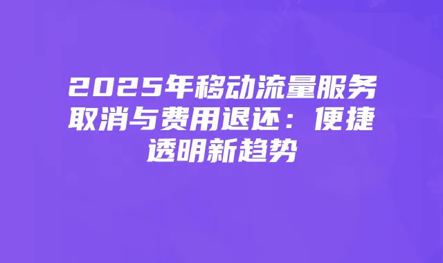 2025年移动流量服务取消与费用退还:便捷透明新趋势