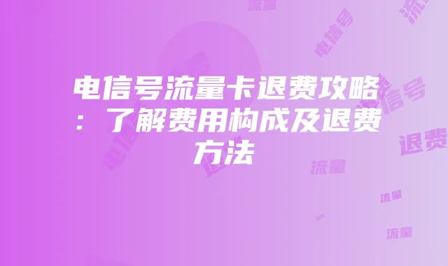 电信号流量卡退费攻略：了解费用构成及退费方法