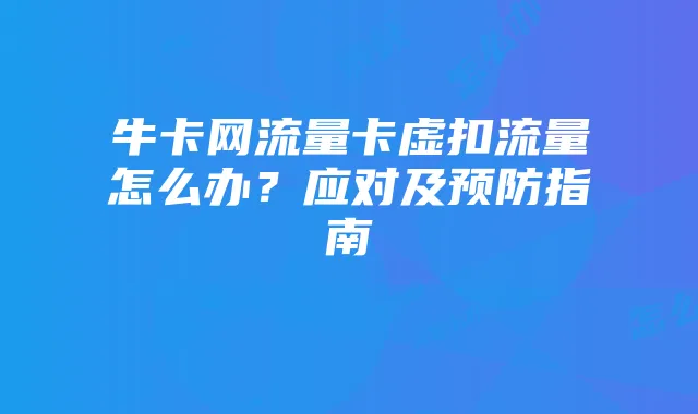 牛卡网流量卡虚扣流量怎么办?应对及预防指南