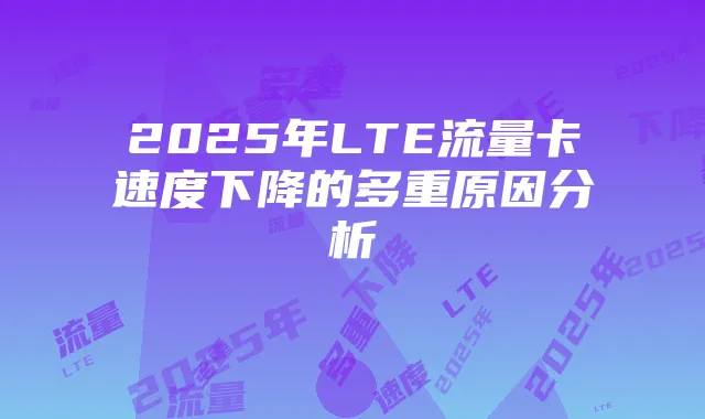 2025年LTE流量卡速度下降的多重原因分析