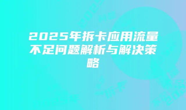 2025年拆卡应用流量不足问题解析与解决策略