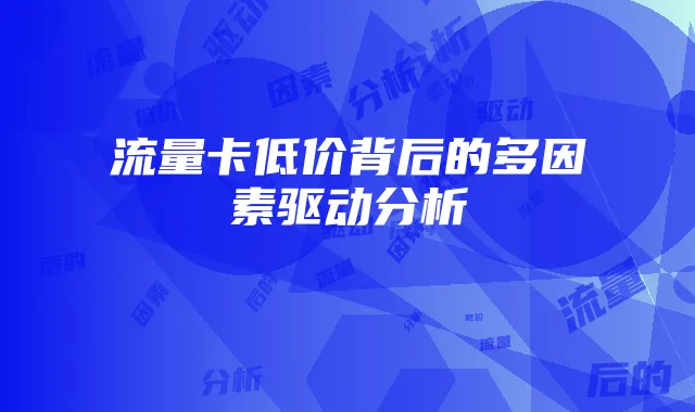 流量卡低价背后的多因素驱动分析