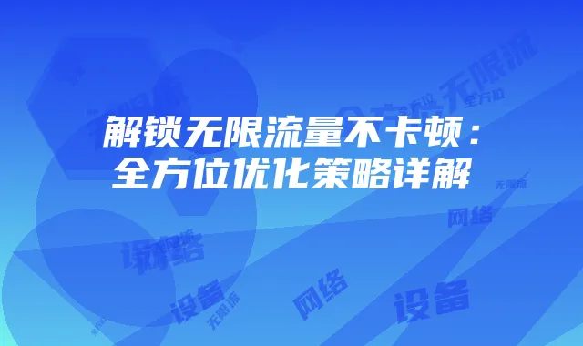 解锁无限流量不卡顿:全方位优化策略详解