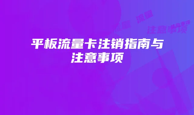 平板流量卡注销指南与注意事项