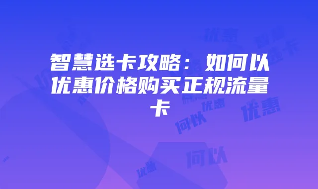 智慧选卡攻略：如何以优惠价格购买正规流量卡
