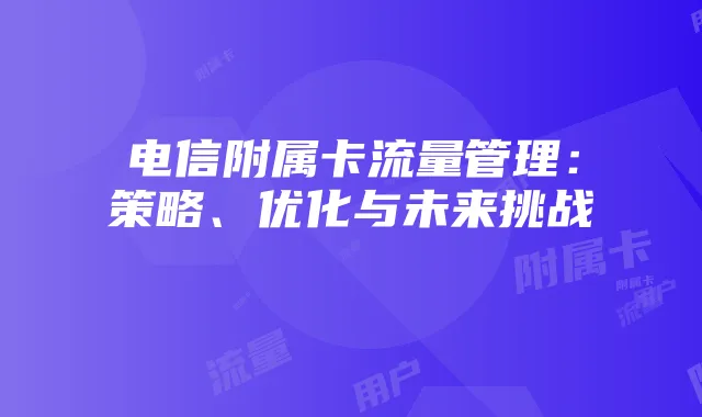 电信附属卡流量管理:策略、优化与未来挑战