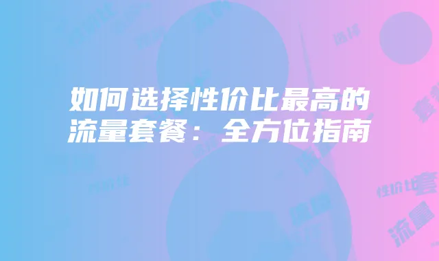 如何选择性价比最高的流量套餐：全方位指南