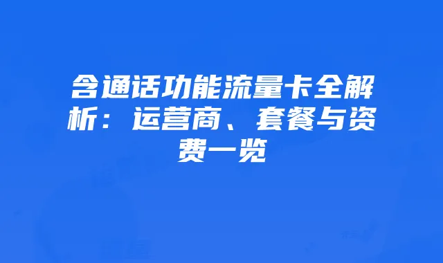 含通话功能流量卡全解析:运营商、套餐与资费一览
