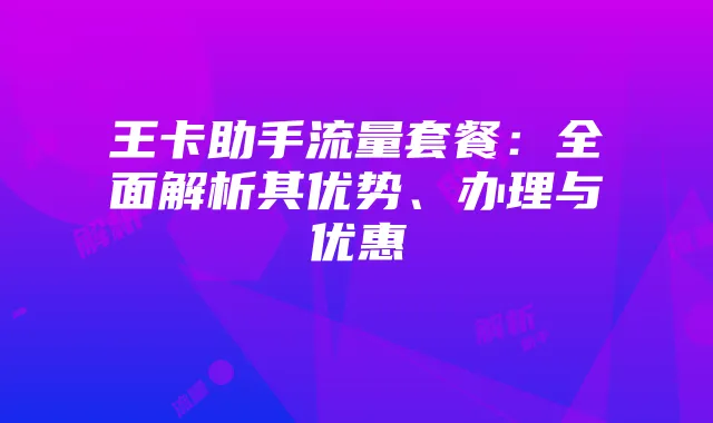 王卡助手流量套餐:全面解析其优势、办理与优惠
