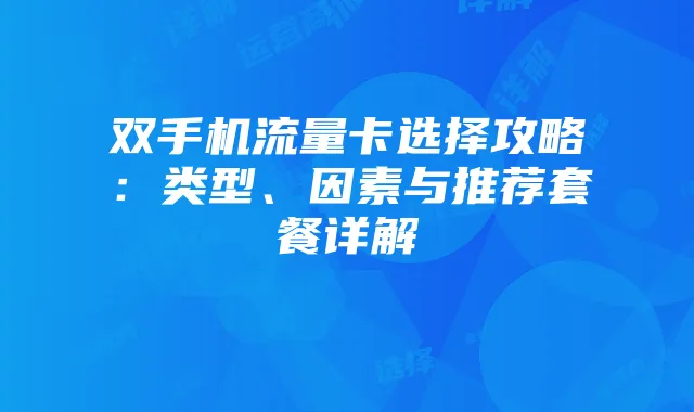 双手机流量卡选择攻略:类型、因素与推荐套餐详解