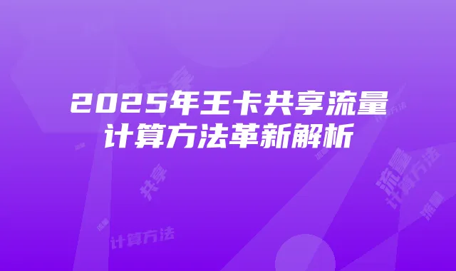 2025年王卡共享流量计算方法革新解析
