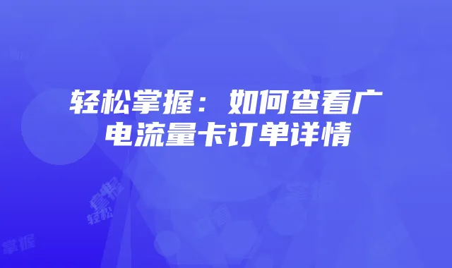 轻松掌握:如何查看广电流量卡订单详情