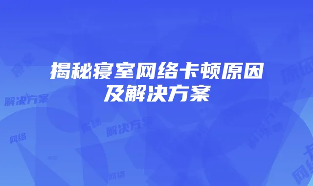 揭秘寝室网络卡顿原因及解决方案