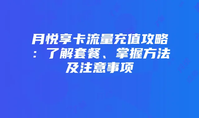 月悦享卡流量充值攻略：了解套餐、掌握方法及注意事项