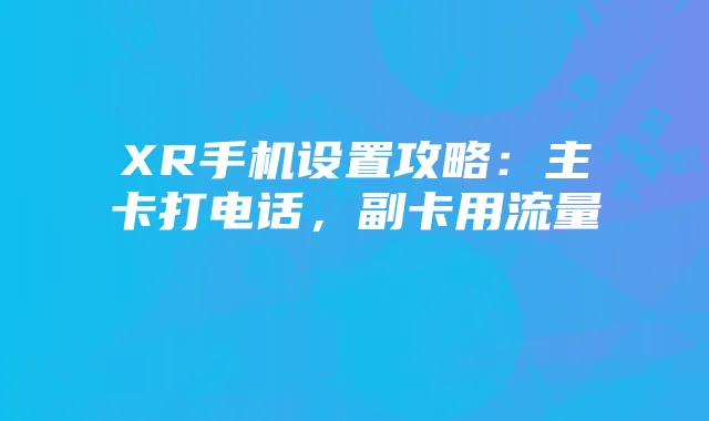 XR手机设置攻略：主卡打电话，副卡用流量
