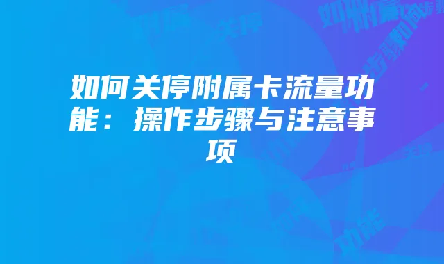 如何关停附属卡流量功能:操作步骤与注意事项