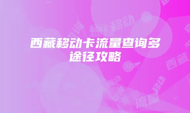 西藏移动卡流量查询多途径攻略