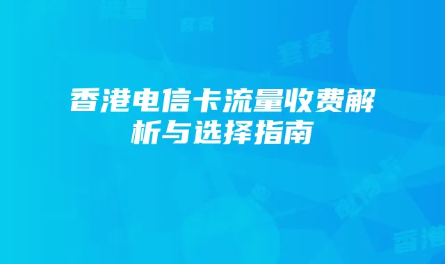 香港电信卡流量收费解析与选择指南