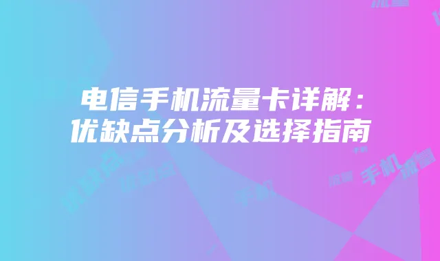 电信手机流量卡详解：优缺点分析及选择指南