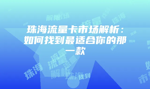 珠海流量卡市场解析:如何找到最适合你的那一款