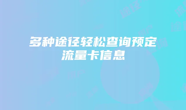 多种途径轻松查询预定流量卡信息