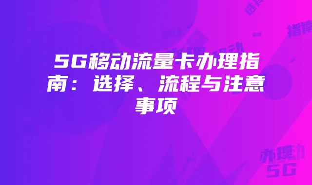 5G移动流量卡办理指南：选择、流程与注意事项
