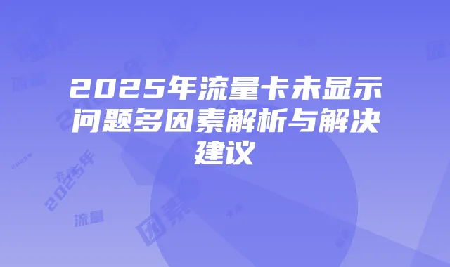2025年流量卡未显示问题多因素解析与解决建议