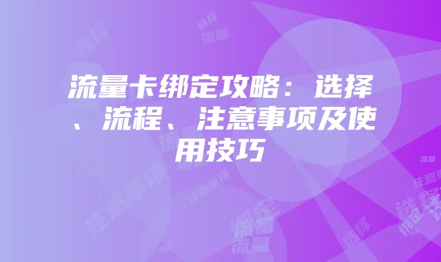 流量卡绑定攻略:选择、流程、注意事项及使用技巧