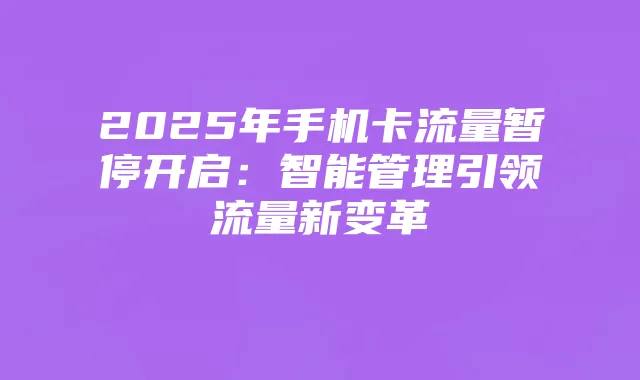 2025年手机卡流量暂停开启：智能管理引领流量新变革