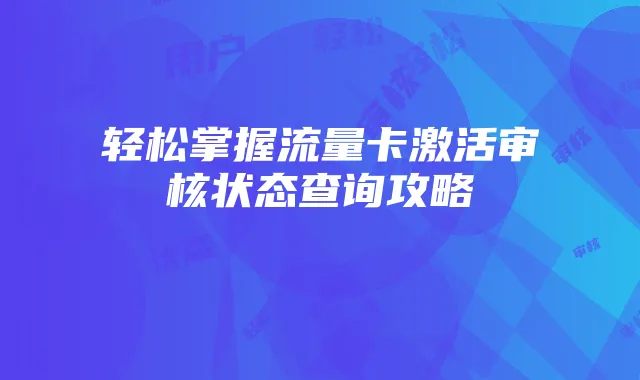 轻松掌握流量卡激活审核状态查询攻略