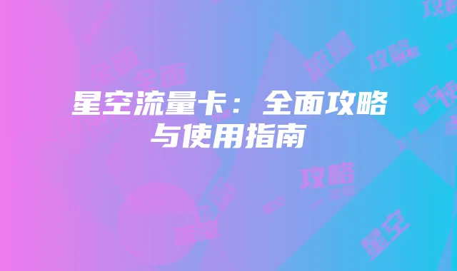 星空流量卡：全面攻略与使用指南