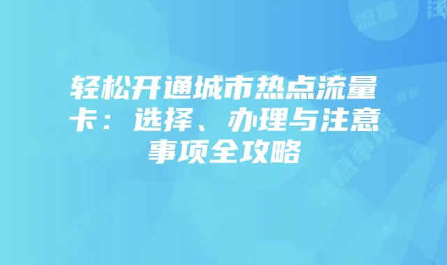轻松开通城市热点流量卡：选择、办理与注意事项全攻略