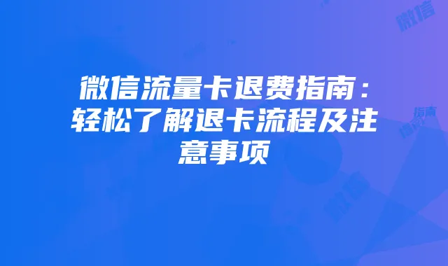 微信流量卡退费指南:轻松了解退卡流程及注意事项