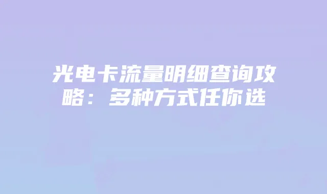 光电卡流量明细查询攻略：多种方式任你选