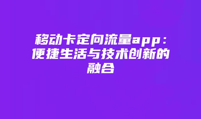 移动卡定向流量app：便捷生活与技术创新的融合