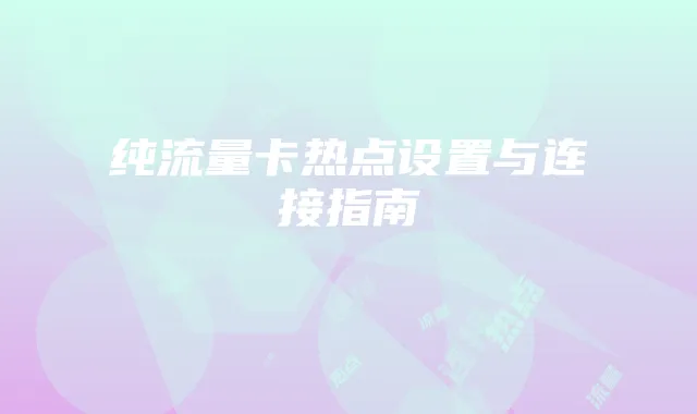 纯流量卡热点设置与连接指南