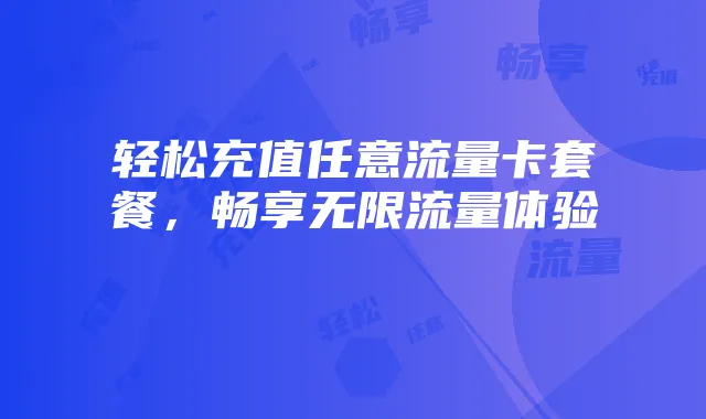 轻松充值任意流量卡套餐,畅享无限流量体验