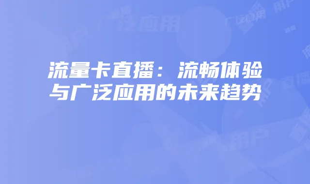 流量卡直播：流畅体验与广泛应用的未来趋势