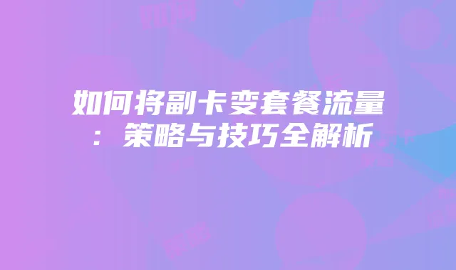 如何将副卡变套餐流量：策略与技巧全解析