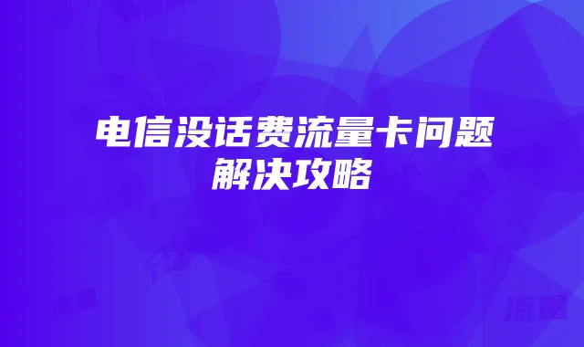 电信没话费流量卡问题解决攻略