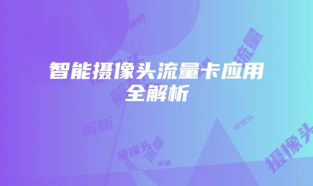 智能摄像头流量卡应用全解析