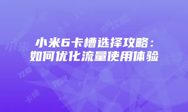 小米6卡槽选择攻略:如何优化流量使用体验