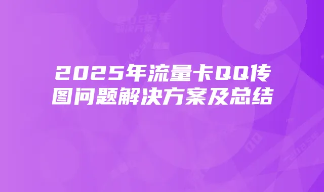 2025年流量卡QQ传图问题解决方案及总结
